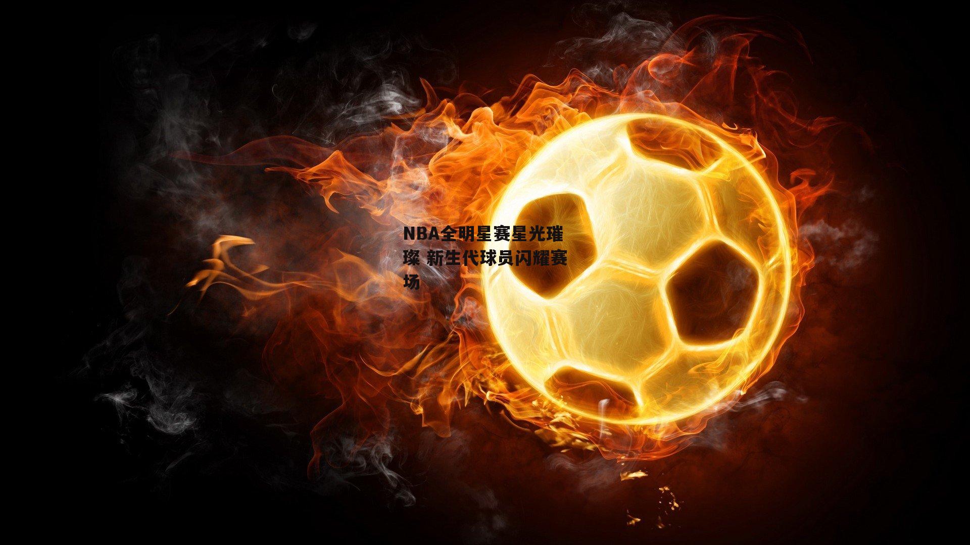 NBA全明星赛星光璀璨 新生代球员闪耀赛场