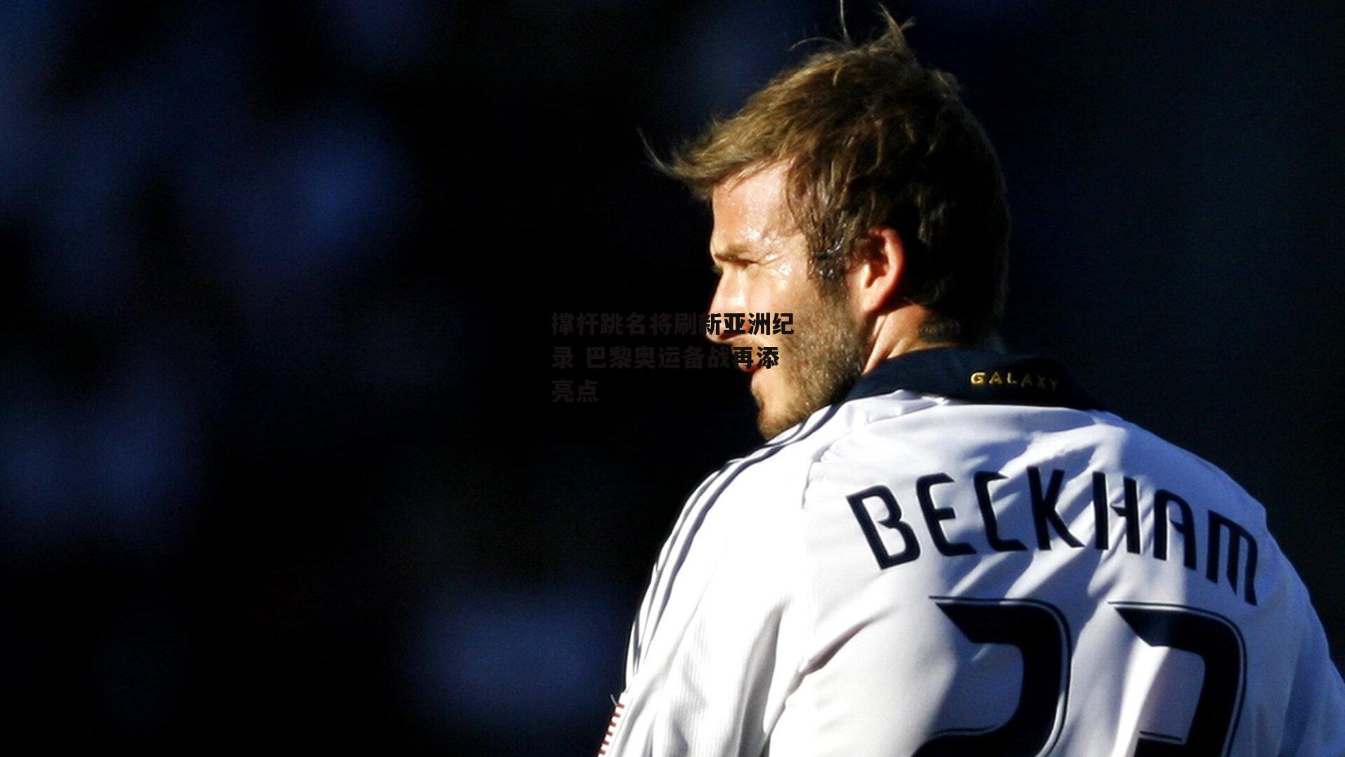 撑杆跳名将刷新亚洲纪录 巴黎奥运备战再添亮点