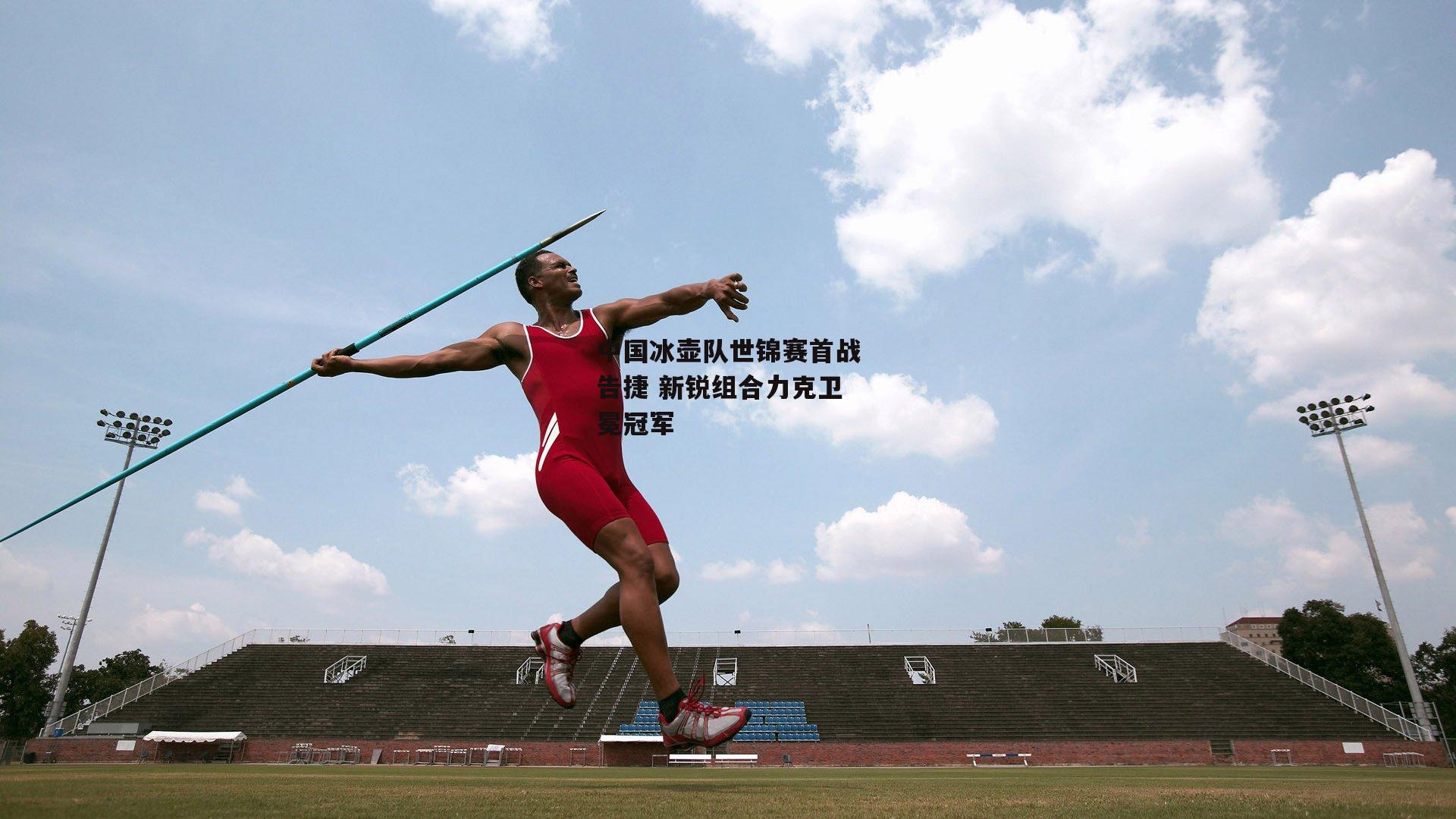 中国冰壶队世锦赛首战告捷 新锐组合力克卫冕冠军