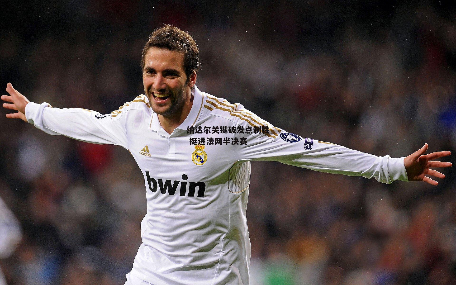 纳达尔关键破发点制胜 挺进法网半决赛