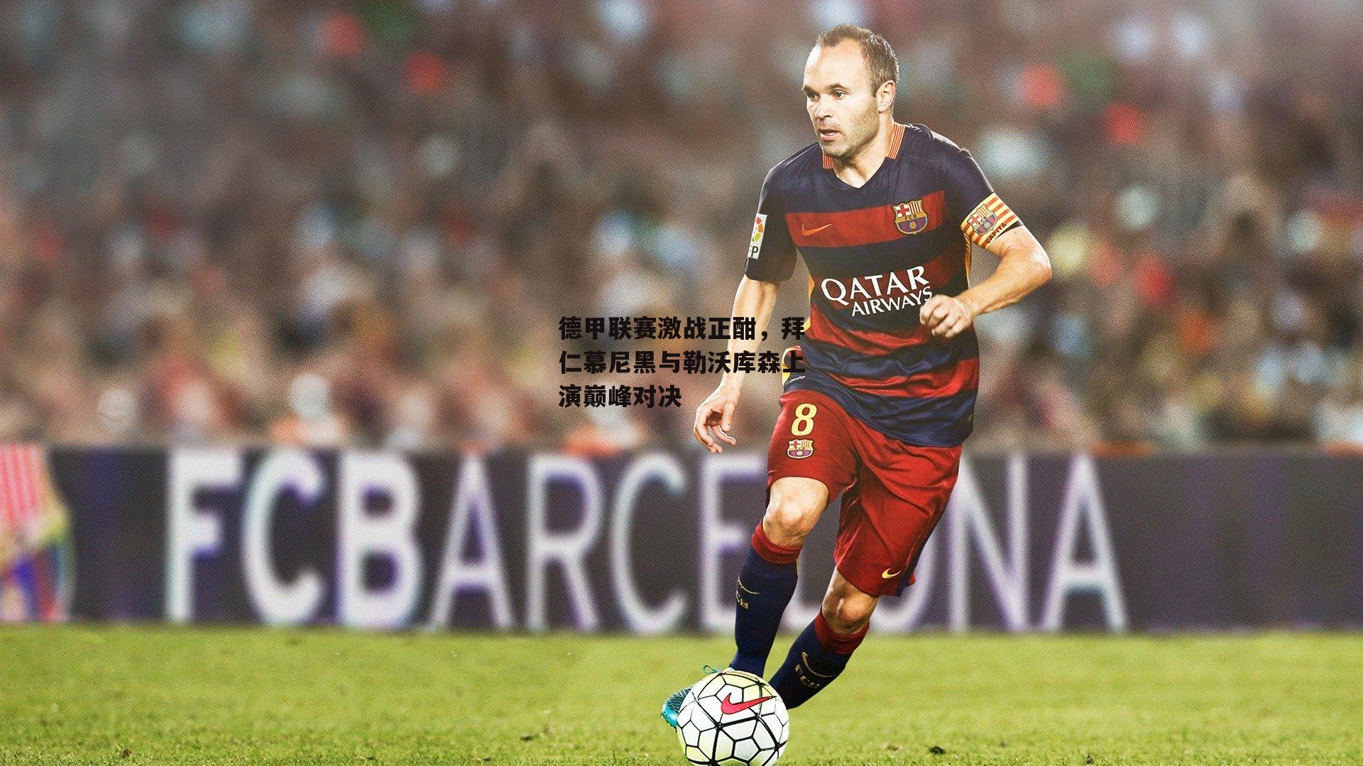 德甲联赛激战正酣，拜仁慕尼黑与勒沃库森上演巅峰对决