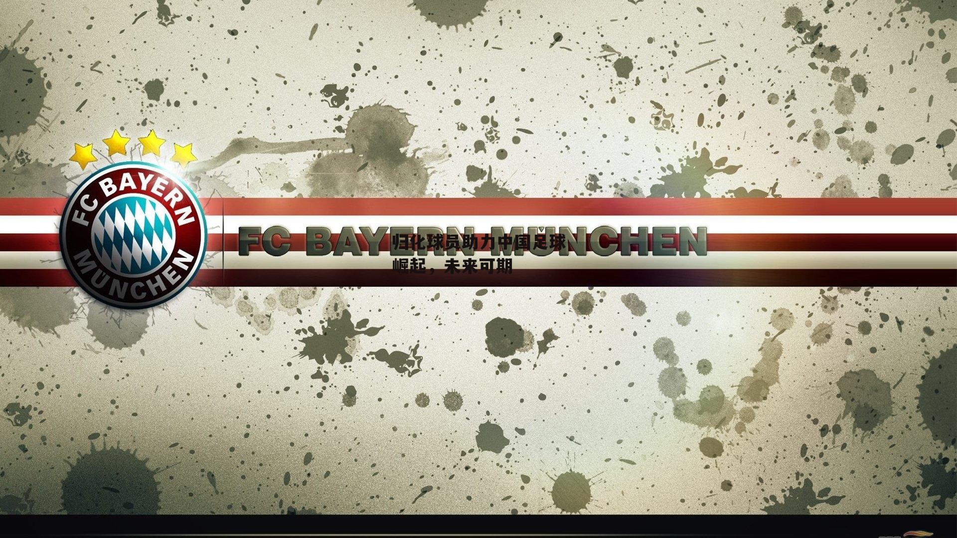 归化球员助力中国足球崛起，未来可期