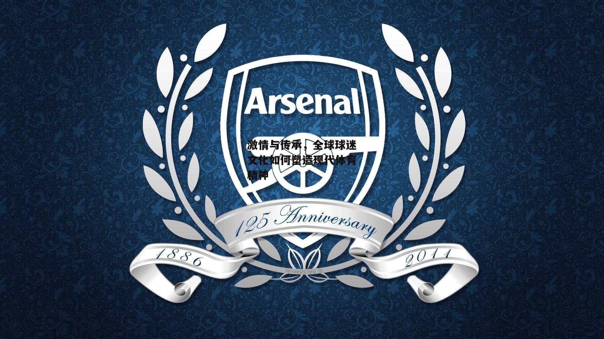 激情与传承，全球球迷文化如何塑造现代体育精神