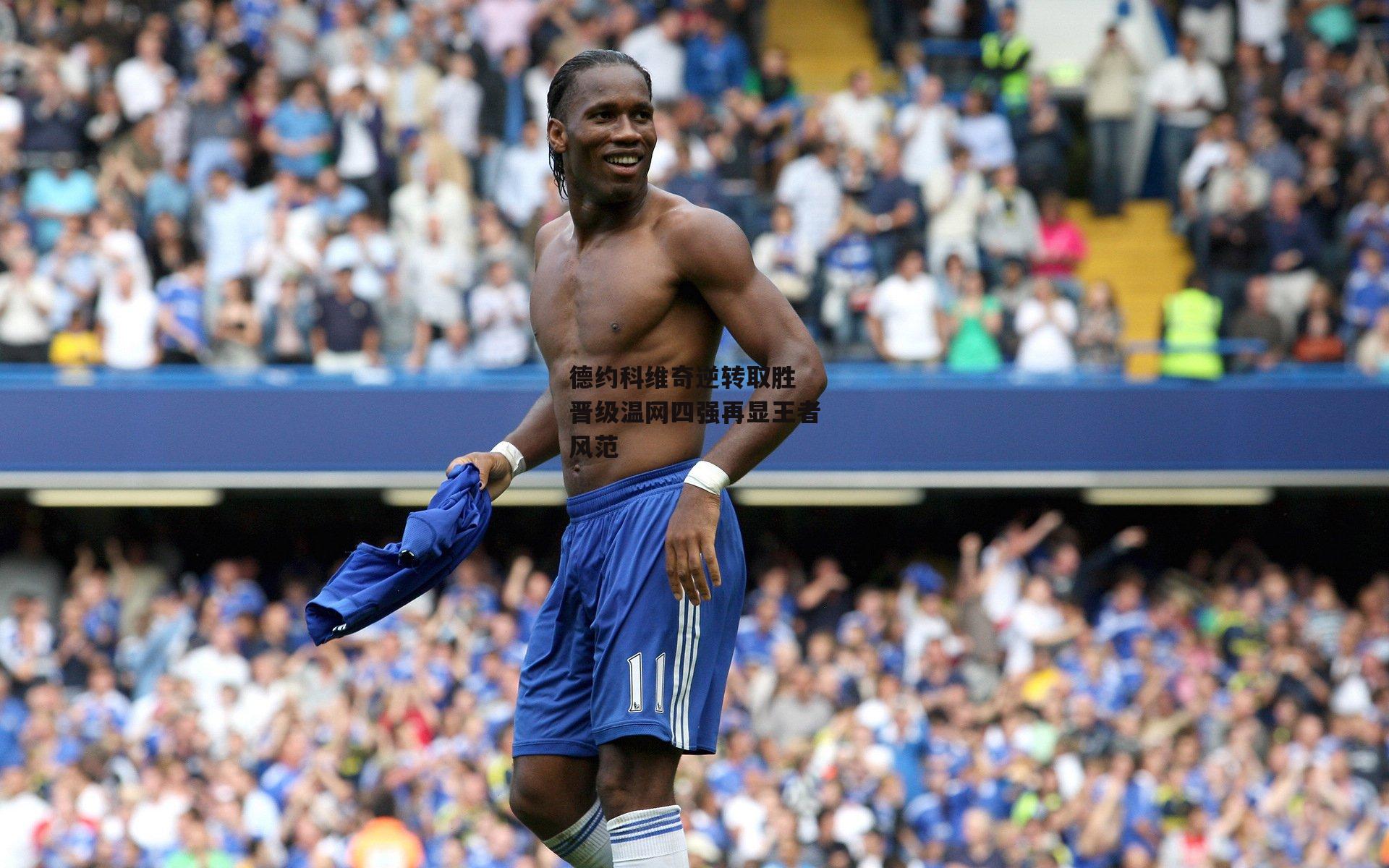 德约科维奇逆转取胜 晋级温网四强再显王者风范