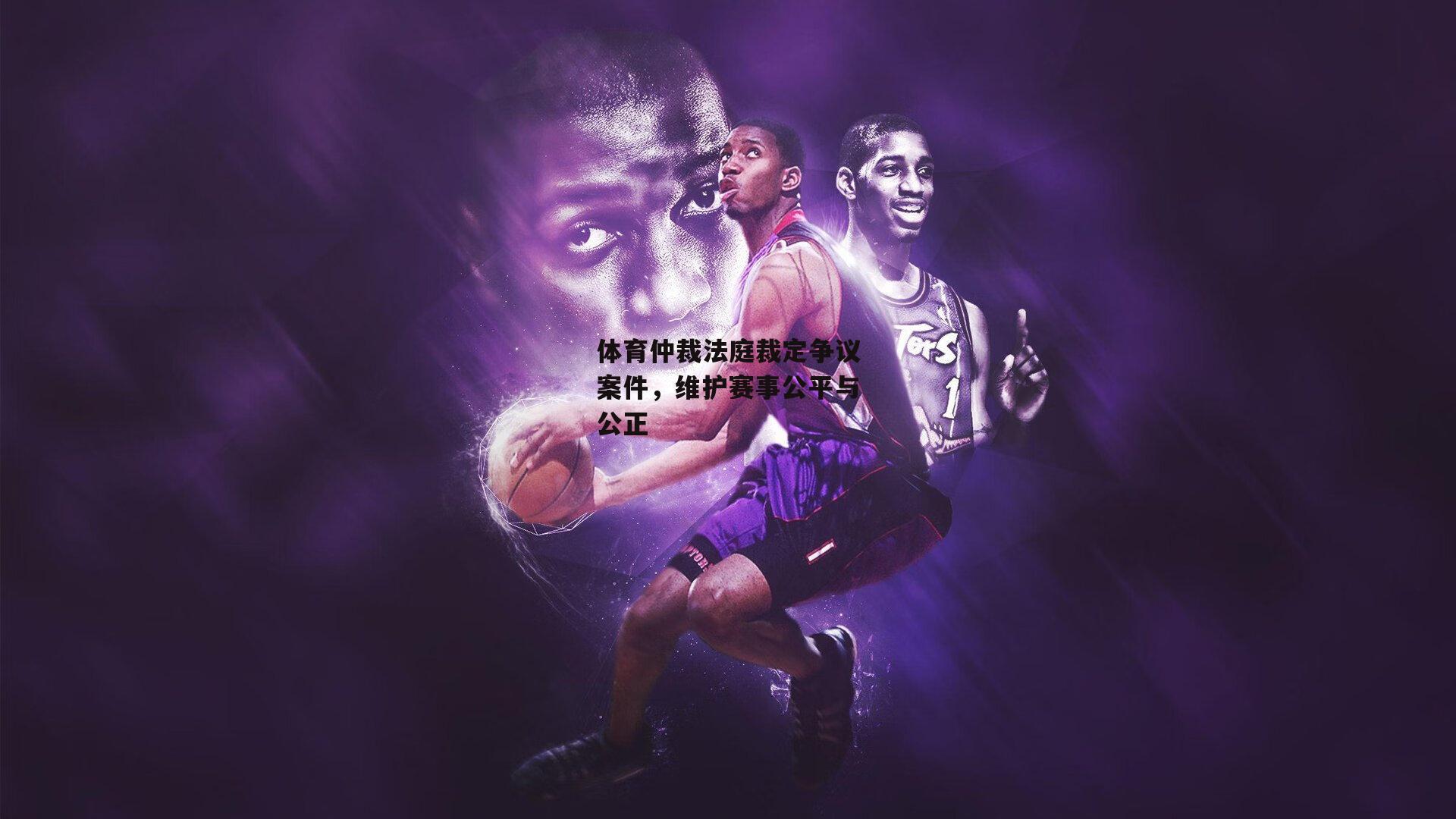 体育仲裁法庭裁定争议案件,维护赛事公平与公正