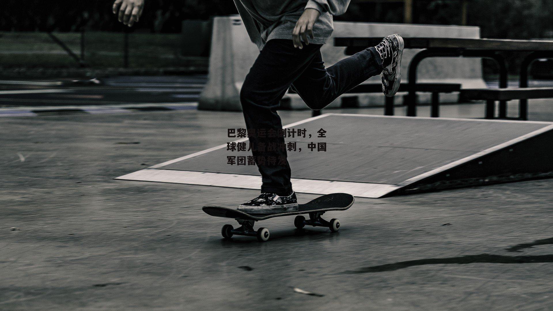 巴黎奥运会倒计时，全球健儿备战冲刺，中国军团蓄势待发