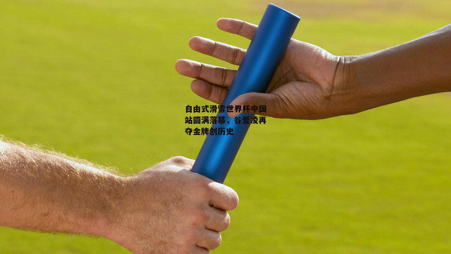 自由式滑雪世界杯中国站圆满落幕，谷爱凌再夺金牌创历史