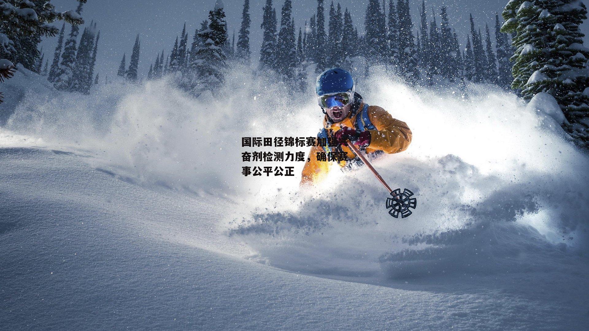 国际田径锦标赛加强兴奋剂检测力度,确保赛事公平公正