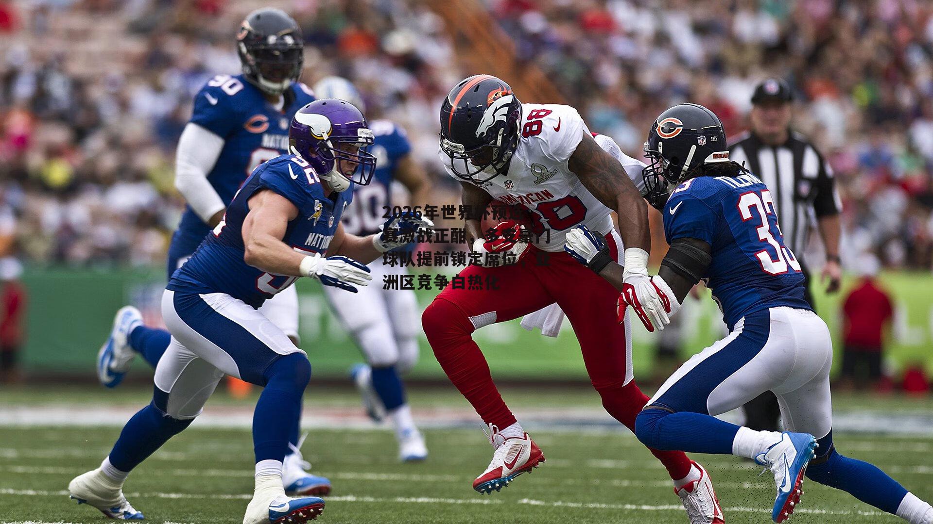 2026年世界杯预选赛激战正酣，多支豪门球队提前锁定席位，亚洲区竞争白热化