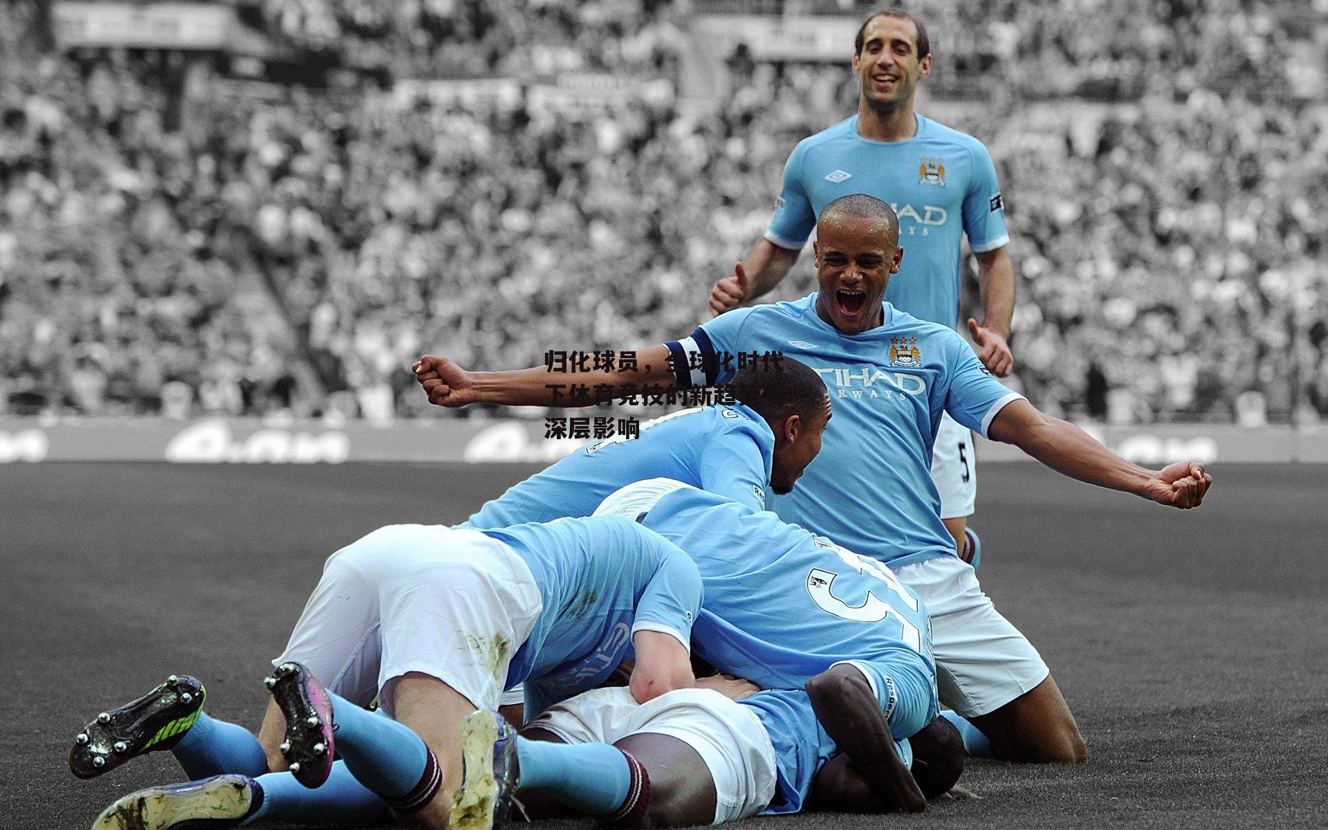 归化球员，全球化时代下体育竞技的新趋势与深层影响