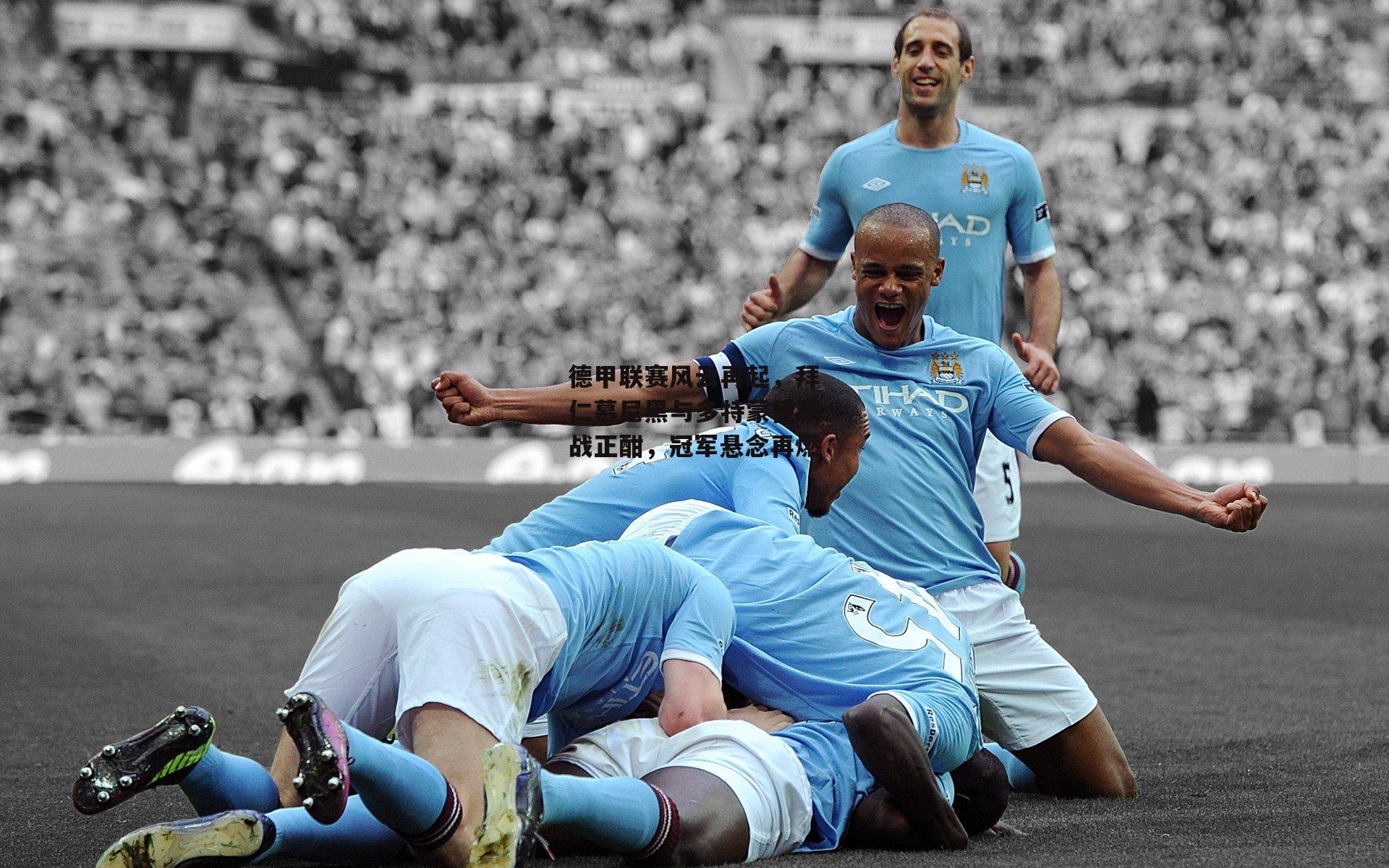 德甲联赛风云再起，拜仁慕尼黑与多特蒙德激战正酣，冠军悬念再燃