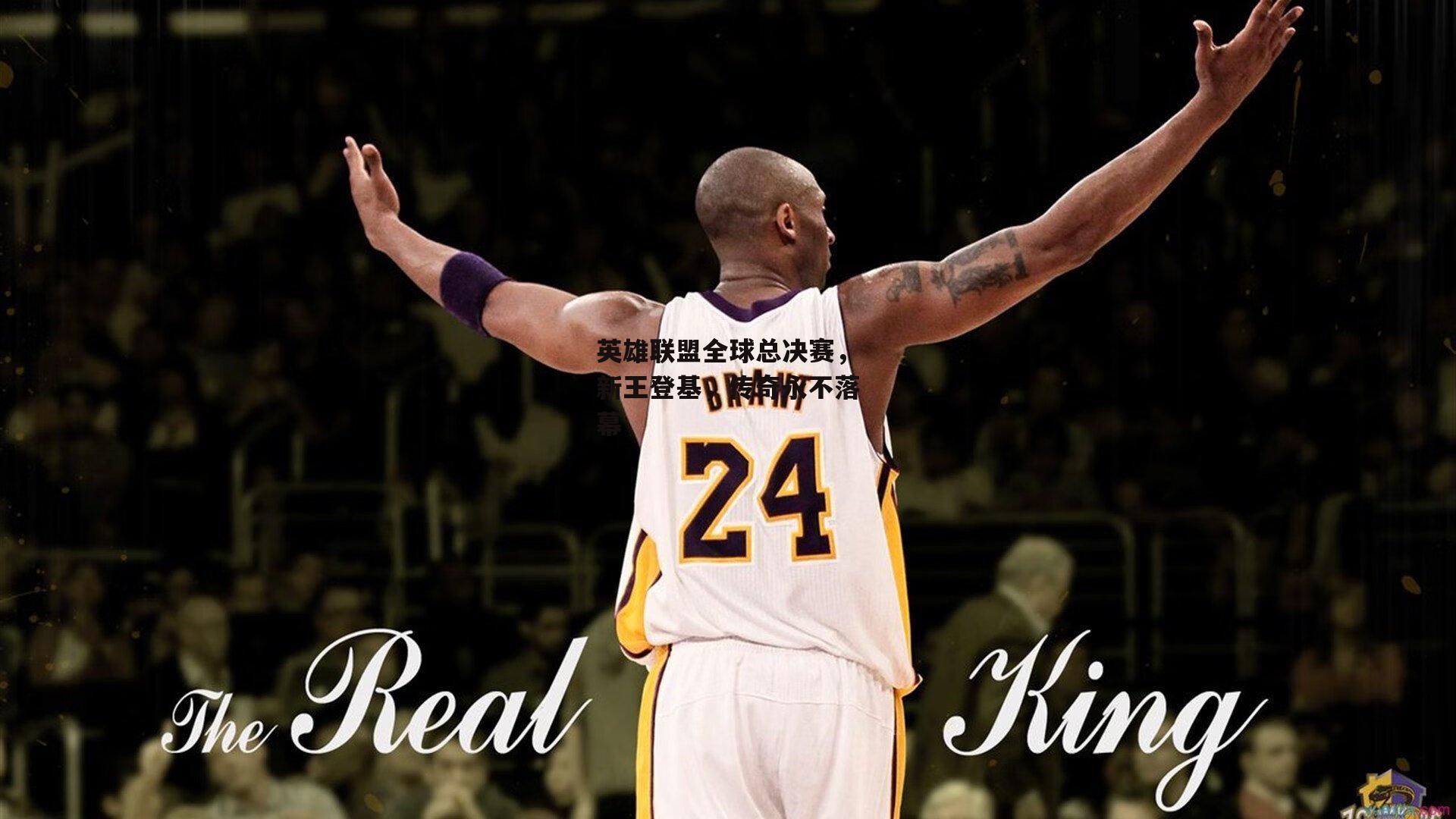 英雄联盟全球总决赛，新王登基，传奇永不落幕